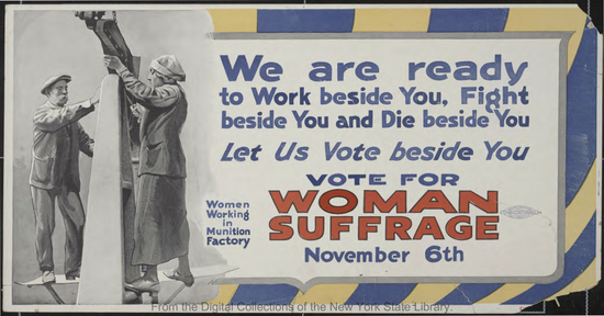 “We are ready to Work beside you/ Fight beside you and/ Die beside you – Let Us Vote Beside You/ Vote for Woman Suffrage November 6th,” 1917. Courtesy of the New York State Library.