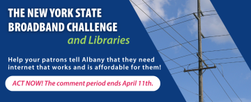 Help your patrons tell Albany that they need internet that works and is affordable for them! Act now! The comment period ends April 11th.